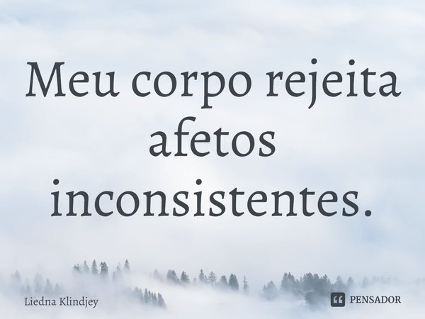 ⁠Meu corpo rejeita afetos inconsistentes.... Frase de Liedna Klindjey.
