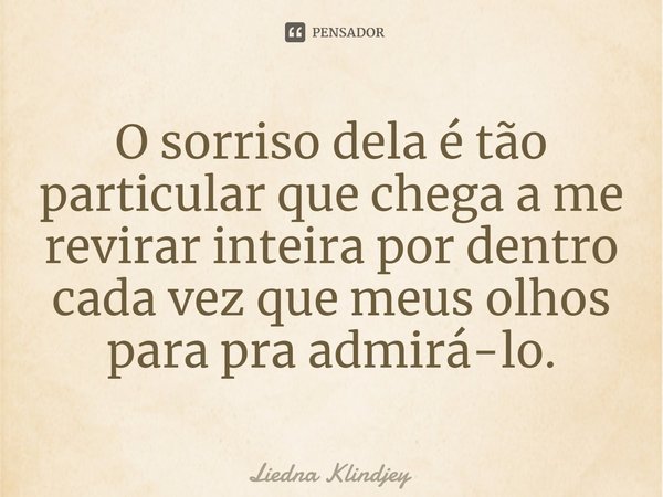 ⁠O sorriso dela é tão particular que chega a me revirar inteira por dentro cada vez que meus olhos para pra admirá-lo.... Frase de Liedna Klindjey.