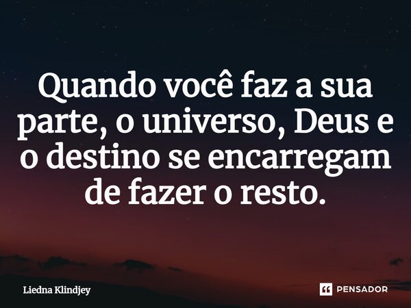 ⁠Quando você faz a sua parte, o universo, Deus e o destino se encarregam de fazer o resto.... Frase de Liedna Klindjey.