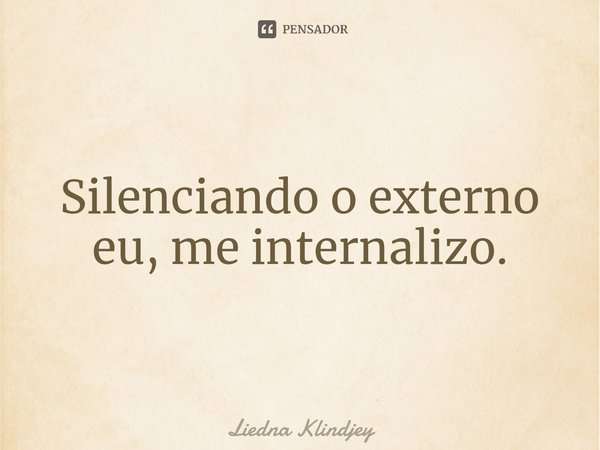 ⁠Silenciando o externo eu, me internalizo.... Frase de Liedna Klindjey.