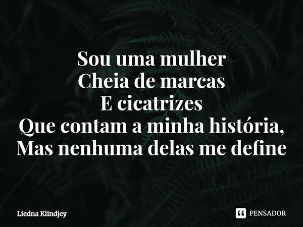 ⁠Sou uma mulher
Cheia de marcas
E cicatrizes
Que contam a minha história,
Mas nenhuma delas me define... Frase de Liedna Klindjey.