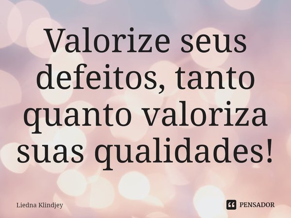 ⁠Valorize seus defeitos, tanto quanto valoriza suas qualidades!... Frase de Liedna Klindjey.