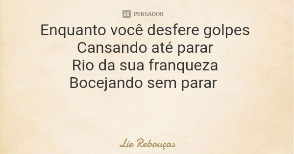 Enquanto você desfere golpes Cansando até parar Rio da sua franqueza Bocejando sem parar... Frase de Lie Rebouças.