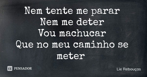 Nem tente me parar Nem me deter Vou machucar Que no meu caminho se meter... Frase de Lie Rebouças.
