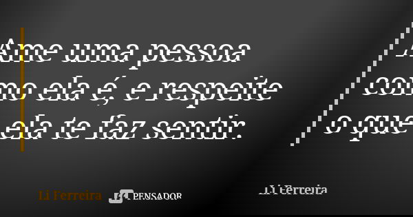 Ame uma pessoa como ela é, e respeite o que ela te faz sentir.... Frase de Li Ferreira.