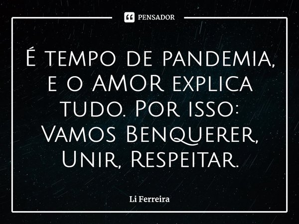 É tempo de pandemia, e o AMOR explica tudo. Por isso: Vamos Benquerer, Unir, Respeitar.⁠... Frase de Li Ferreira.