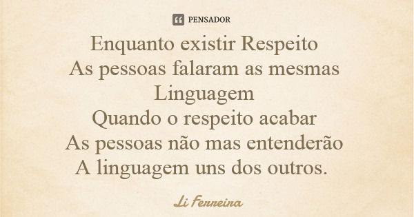 Enquanto existir Respeito As pessoas falaram as mesmas Linguagem Quando o respeito acabar As pessoas não mas entenderão A linguagem uns dos outros.... Frase de Li Ferreira.