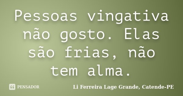 Pessoas vingativa não gosto. Elas são frias, não tem alma.... Frase de Li Ferreira - Lage Grande, Catende-PE.
