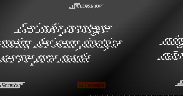 Lei não protege ninguém, lei sem justiça não serve pra nada.... Frase de Li Ferreira.