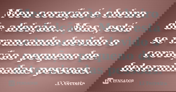 Meu coração é cheiro de afeição... Mas, está se trancando devido o coração pequeno de determinadas pessoas.... Frase de Li Ferreira.