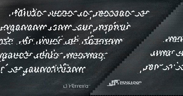 Muitas vezes as pessoas se enganam com sua própria mente. Ao invés de fazerem uma enquete delas mesmas, por si só, se quantificam.... Frase de Li Ferreira.