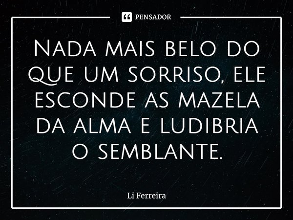 ⁠Nada mais belo do que um sorriso, ele esconde as mazela da alma e ludibria o semblante.... Frase de Li Ferreira.