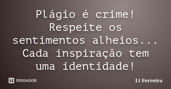 Plágio é crime! Respeite os sentimentos alheios... Cada inspiração tem uma identidade!... Frase de Li Ferreira.