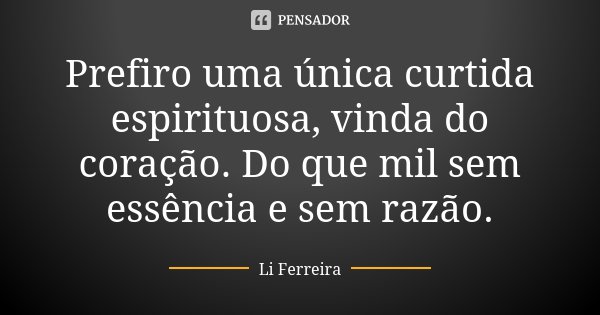 Prefiro uma única curtida espirituosa, vinda do coração. Do que mil sem essência e sem razão.... Frase de Li Ferreira.