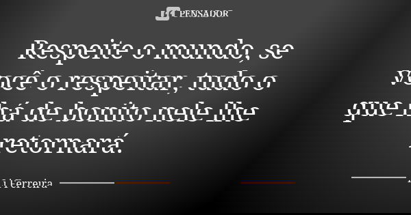 Respeite o mundo, se você o respeitar, tudo o que há de bonito nele lhe retornará.... Frase de Li Ferreira.
