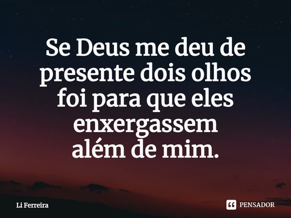 ⁠Se Deus me deu de presente dois olhos
foi para que eles enxergassem
além de mim.... Frase de Li Ferreira.
