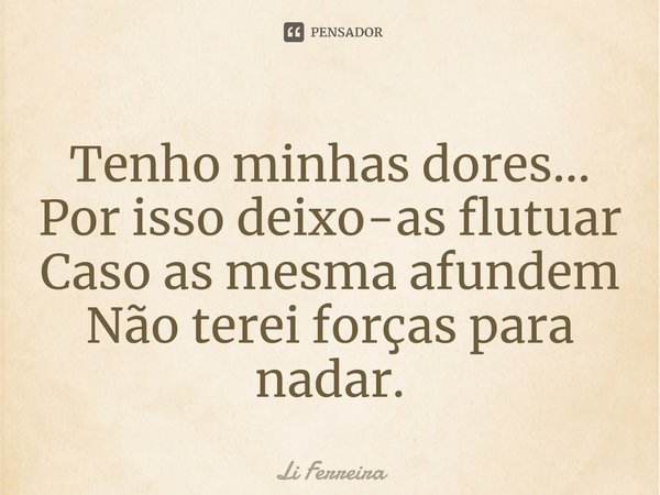 ⁠Tenho minhas dores... Por isso deixo-as flutuar Caso as mesma afundem Não terei forças para nadar.... Frase de Li Ferreira.