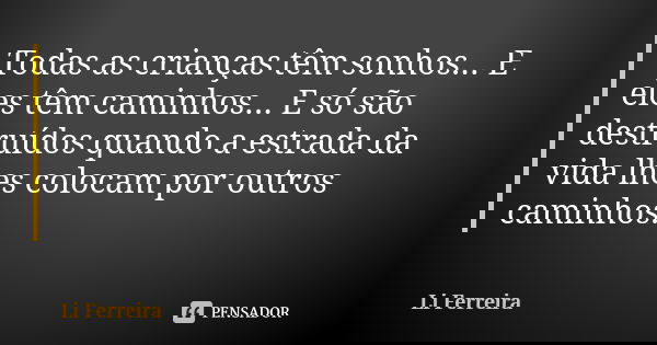 Todas as crianças têm sonhos... E eles têm caminhos... E só são destruídos quando a estrada da vida lhes colocam por outros caminhos.... Frase de Li Ferreira.