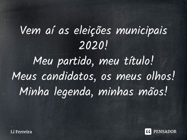 ⁠Vem aí as eleições municipais 2020! Meu partido, meu título! Meus candidatos, os meus olhos! Minha legenda,minhas mãos!... Frase de Li Ferreira.