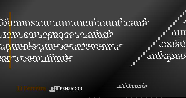 Vivemos em um meio onde cada um tem seu espaço; e ainda existe aqueles que se atrevem a ultrapassar o seu limite.... Frase de Li Ferreira.