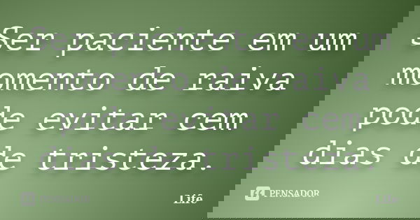 Ser paciente em um momento de raiva pode evitar cem dias de tristeza.... Frase de life.