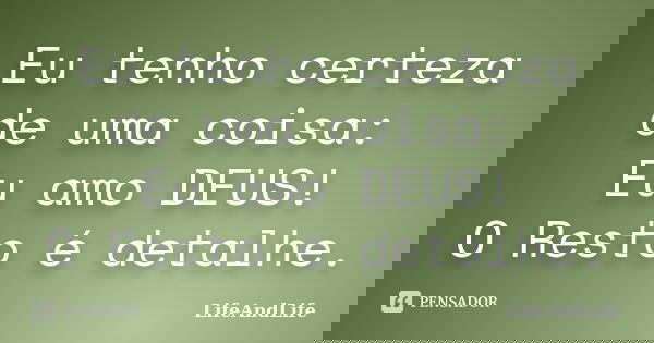 Eu tenho certeza de uma coisa: Eu amo DEUS! O Resto é detalhe.... Frase de LifeAndLife.