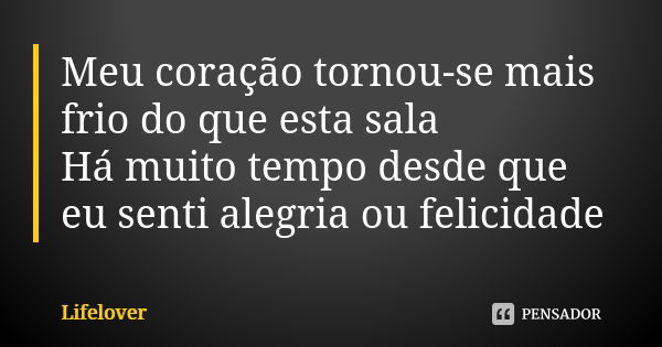 Meu coração tornou-se mais frio do que esta sala Há muito tempo desde que eu senti alegria ou felicidade... Frase de Lifelover.