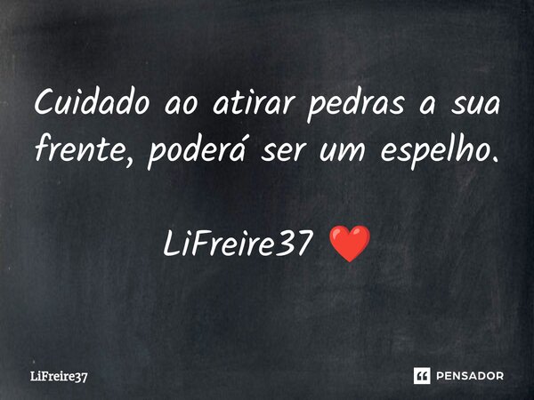 ⁠Cuidado ao atirar pedras a sua frente, poderá ser um espelho. LiFreire37 ❤️... Frase de LiFreire37.