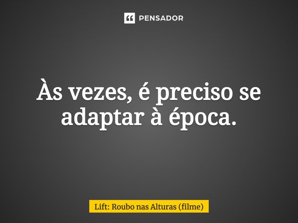 ⁠Às vezes, é preciso se adaptar à época.... Frase de Lift: Roubo nas Alturas (filme).