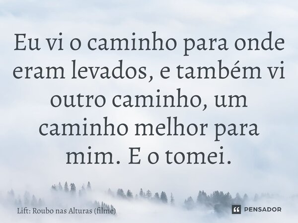 ⁠Eu vi o caminho para onde eram levados, e também vi outro caminho, um caminho melhor para mim. E o tomei.... Frase de Lift: Roubo nas Alturas (filme).