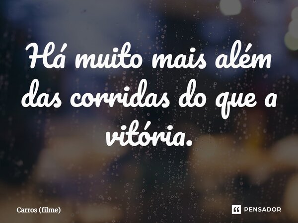 ⁠Há muito mais além das corridas do que a vitória.... Frase de Carros (filme).
