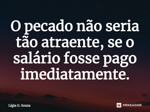 ⁠O pecado não seria tão atraente, se o salário fosse pago imediatamente.... Frase de Lígia G. Souza.