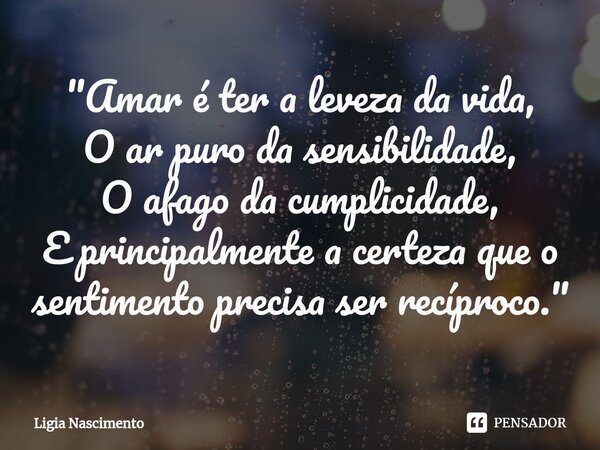 ⁠"Amar é ter a leveza da vida,
O ar puro da sensibilidade,
O afago da cumplicidade,
E principalmente a certeza que o sentimento precisa ser recíproco."... Frase de Lígia Nascimento.