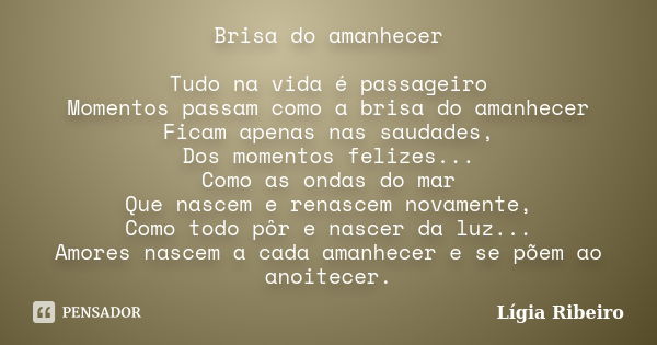 Brisa do amanhecer Tudo na vida é passageiro Momentos passam como a brisa do amanhecer Ficam apenas nas saudades, Dos momentos felizes... Como as ondas do mar Q... Frase de Lígia Ribeiro.