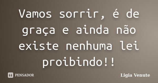 Vamos sorrir, é de graça e ainda não existe nenhuma lei proibindo!!... Frase de Ligia Venute.