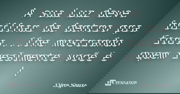 A sua Luz deve brilhar de dentro pra fora...lhe mostrando quem realmente você é !... Frase de Ligre Souza.