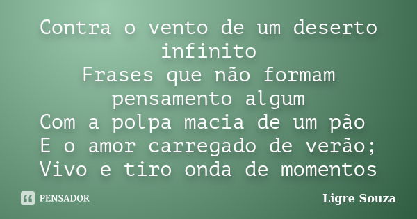 Contra o vento de um deserto infinito Frases que não formam pensamento algum Com a polpa macia de um pão E o amor carregado de verão; Vivo e tiro onda de moment... Frase de Ligre Souza.