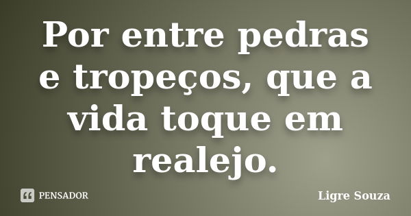 Por entre pedras e tropeços, que a vida toque em realejo.... Frase de Ligre Souza.