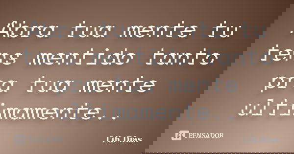 Abra tua mente tu tens mentido tanto pra tua mente ultimamente..... Frase de Lih Dias.