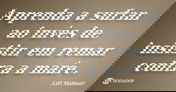 Aprenda a surfar ao invés de insistir em remar contra a maré.... Frase de LíH Mahsati.