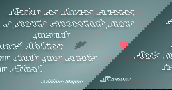 Deixo as Luzes acesas, e a porta encostada para quando você Voltar. ♥ Pois nem tudo que acaba tem Final.... Frase de Liidiane Magno.