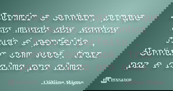 Dormir e sonhar, porque no mundo dos sonhos tudo é perfeito , Sonhar com você, traz paz e calma pra alma.... Frase de Liidiane Magno.