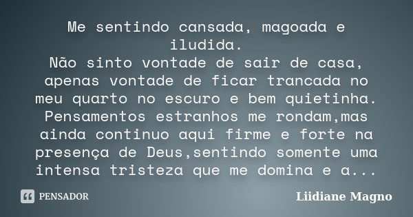 Me sentindo cansada, magoada e iludida. Não sinto vontade de sair de casa, apenas vontade de ficar trancada no meu quarto no escuro e bem quietinha. Pensamentos... Frase de Liidiane Magno.