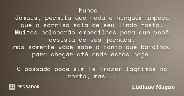 Nunca . Jamais, permita que nada e ninguém impeça que o sorriso saia de seu lindo rosto. Muitos colocarão empecilhos para que você desista de sua jornada, mas s... Frase de Liidiane Magno.