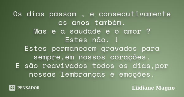 Os dias passam , e consecutivamente os anos também. Mas e a saudade e o amor ? Estes não. ! Estes permanecem gravados para sempre,em nossos corações. E são reav... Frase de Liidiane Magno.