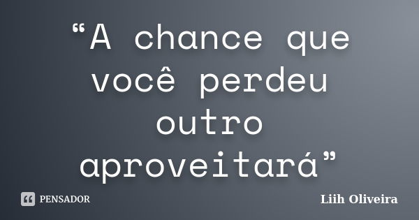 “A chance que você perdeu outro aproveitará”... Frase de Liih Oliveira..