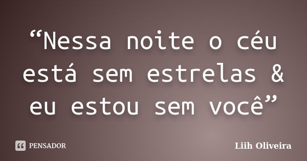 “Nessa noite o céu está sem estrelas & eu estou sem você”... Frase de Liih Oliveira..