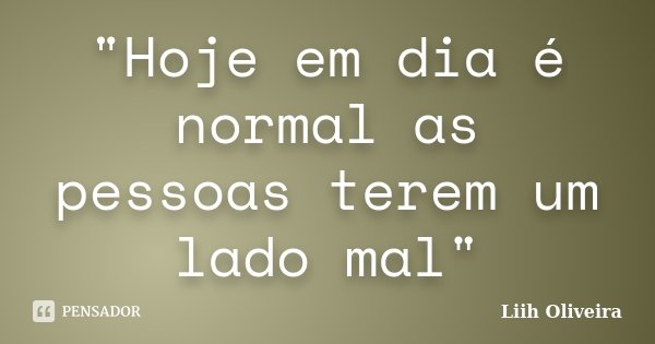 "Hoje em dia é normal as pessoas terem um lado mal"... Frase de Liih Oliveira..