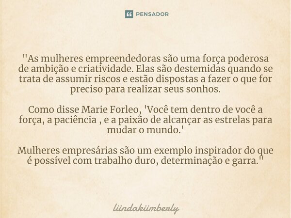 ⁠"As mulheres empreendedoras são uma força poderosa de ambição e criatividade. Elas são destemidas quando se trata de assumir riscos e estão dispostas a fa... Frase de liindakiimberly.