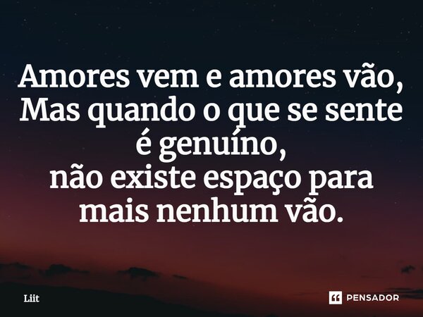 Amores vem e amores vão, Mas quando o que se sente é genuíno, não existe espaço para mais nenhum vão⁠.... Frase de Liit.